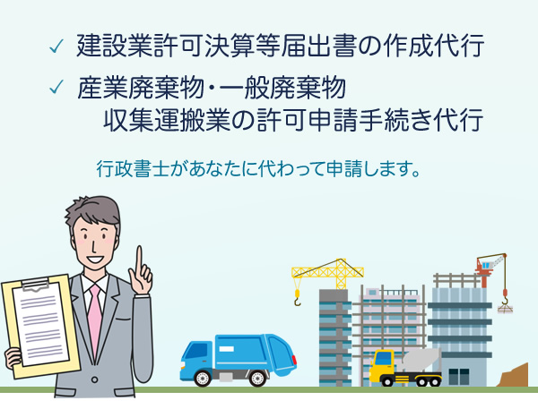 建設業許可更新手続き代行、産業廃棄物・一般廃棄物収集運搬業の許可申請手続き代行。行政書士があなたに代わって申請します。